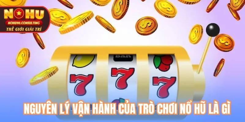 Nguyên Lý Vận Hành Của Trò Chơi Nổ Hũ Là Gì?