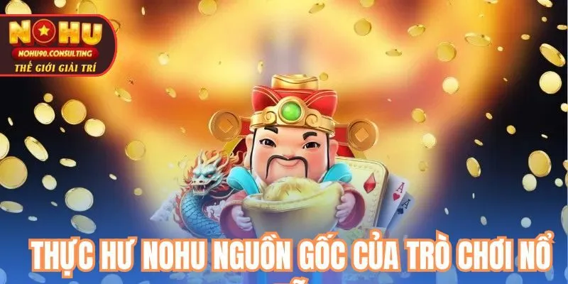 Thực hư nohu, nguồn gốc của trò chơi nổ hũ